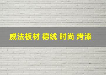 威法板材 德绒 时尚 烤漆